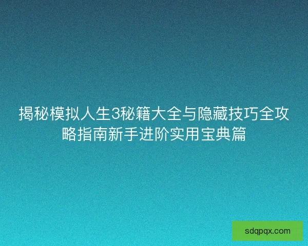 揭秘模拟人生3秘籍大全与隐藏技巧全攻略指南新手进阶实用宝典篇