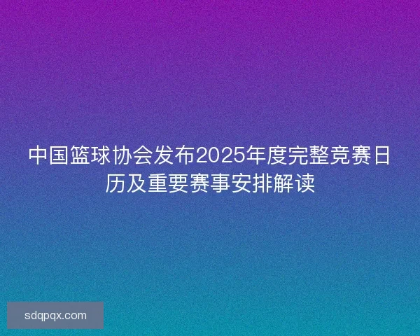 中国篮球协会发布2025年度完整竞赛日历及重要赛事安排解读