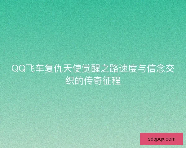 QQ飞车复仇天使觉醒之路速度与信念交织的传奇征程
